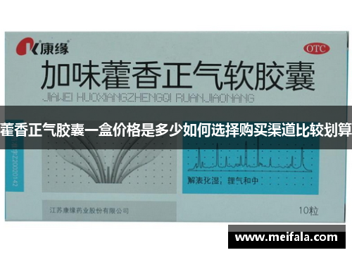 藿香正气胶囊一盒价格是多少如何选择购买渠道比较划算